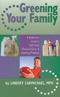 Greening Your Family: A Reference Guide to Safe Food, Personal Care & Cleaning Products - Lindsey Carmichael