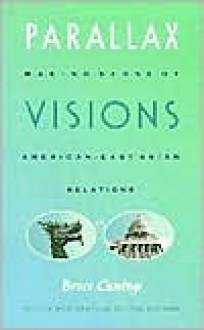 Parallax Visions: Making Sense of American-East Asian Relations at the End of the Century - Bruce Cumings, Erika Munk, Alisa Solomon, Claudia Orenstein, Jonathan Kalb, Sharon Green, Tom Mitchell