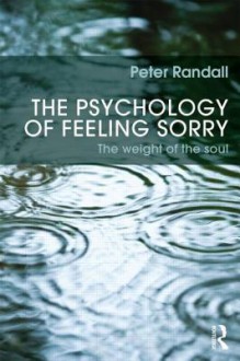 The Psychology of Feeling Sorry: The Weight of the Soul - Peter Randall