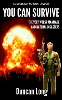 YOU CAN SURVIVE the Very Worst Manmade and Natural Disasters: A Handbook for Self-Reliance - Duncan Long