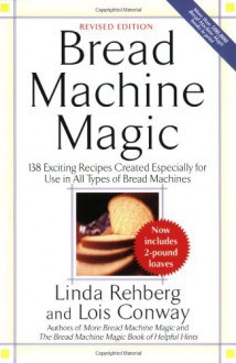 Bread Machine Magic: 138 Exciting Recipes Created Especially for Use in All Types of Bread Machines - Linda Rehberg,Lois Conway