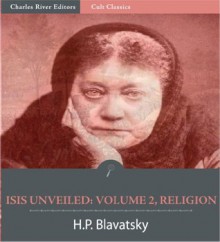 Isis Unveiled: Volume 2, Religion (Illustrated) - H.P. Blavatsky, Charles River Editors