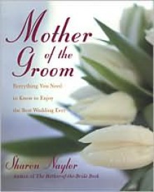 Mother Of The Groom: Everything you Need to Know to Enjoy the Best Wedding Ever - Sharon Naylor