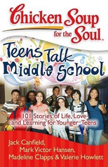 Chicken Soup for the Soul: Teens Talk Middle School: 101 Stories of Life, Love, and Learning for Younger Teens - Jack Canfield, Mark Victor Hansen, Madeline Clapps, Valerie Howlett, Juliet C. Bond