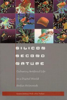 Silicon Second Nature: Culturing Artificial Life in a Digital World, Updated With a New Preface - Stefan Helmreich