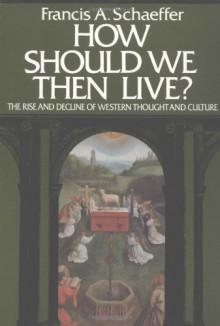 How Should We Then Live? The Rise and Decline of Western Thought and Culture - Francis August Schaeffer