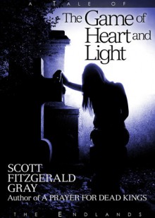 The Game of Heart and Light (Tales of the Endlands) - Scott Fitzgerald Gray