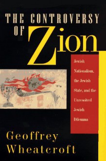 The Controversy of Zion: Jewish Nationalism, the Jewish State, and the Unresolved Jewish Dilemma - Geoffrey Wheatcroft