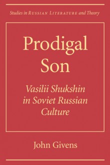 Prodigal Son: Vasilii Shuksin in Soviet Russian Culture - John Givens