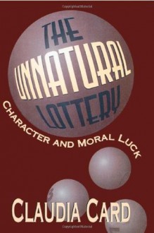 The Unnatural Lottery: Character and Moral Luck - Claudia Card