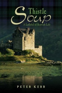 Thistle Soup: A Ladleful of Scottish Life - Peter Kerr