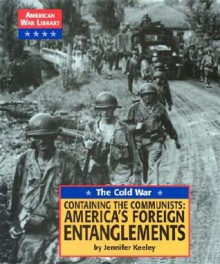 The Cold War: Containing the Communists: America's Foreign Entanglements (American War Library) - Jennifer Keeley