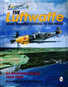 The Luftwaffe: From Training School to the Front - An Illustrated Study 1933-1945 - Michael Meyer