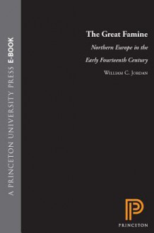 The Great Famine: Northern Europe in the Early Fourteenth Century - William Jordan