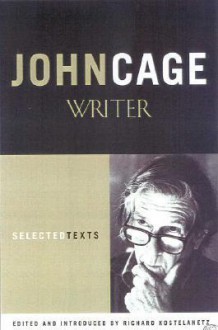 John Cage: Writer: Selected Texts - Richard Kostelanetz