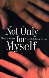 Not Only for Myself: Identity, Politics, and the Law - Martha Minow