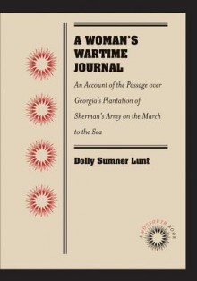 A Woman's Wartime Journal: An Account of the Passage Over Georgia's Plantation of Sherman's Army on the March to the Sea, as Recorded in the Diary of Dolly Sumner Lunt (Mrs. Thomas Burge) - Dolly Sumner Lunt