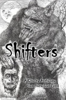 Shifters: A Charity Shapeshifter Anthology - Robert Helmbrecht, David Wellington, Jay Wilburn, Brent Nichols, Tara Fox Hall, Christian A. Larsen, Rose Blackthorn, Cameron Suey, Terry Alexander, Steve Voelker, Max Booth III, Matthew Wilson, Beryl Knight, Lisamarie Lamb, Chantal Boudreau, Lori Michelle, Rie Sheridan 