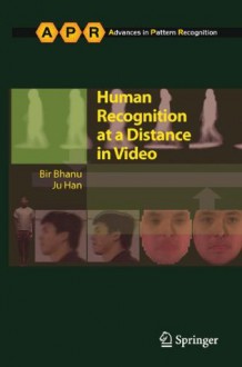 Human Recognition at a Distance in Video (Advances in Computer Vision and Pattern Recognition) - Bir Bhanu, Ju Han