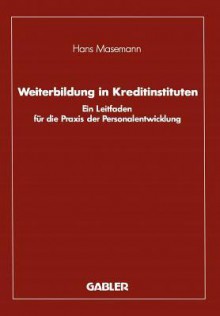 Weiterbildung in Kreditinstituten: Ein Leitfaden Fur Die Praxis Der Personalentwicklung - Hans Masemann