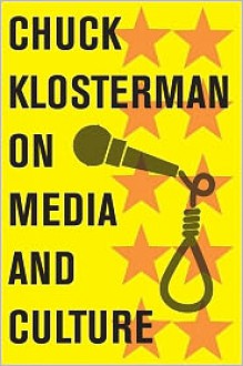 Chuck Klosterman on Media and Culture: A Collection of Previously Published Essays - Chuck Klosterman