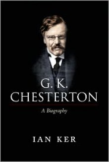 G. K. Chesterton: A Biography - Ian T. Ker