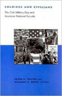 Soldiers and Civilians: The Civil-Military Gap and American National Security - Peter D. Feaver, Richard H. Kohn