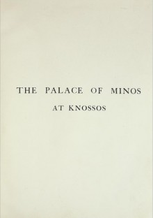 The Palace of Minos: A Comparative Account of the Successive Stages of the Early Cretan Civilization as Illustrated by the Discoveries at Knossos - Arthur Evans