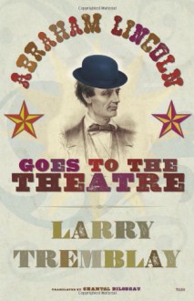 Abraham Lincoln Goes to the Theatre - Larry Tremblay, Chantal Bilodeau