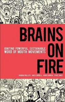 Brains on Fire: Igniting Powerful, Sustainable, Word of Mouth Movements - Robbin Phillips, Greg Cordell, Geno Church, Spike Jones