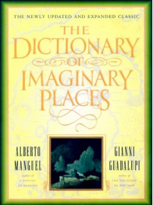 The Dictionary of Imaginary Places: The Newly Updated and Expanded Classic - Alberto Manguel, Gianni Guadalupi