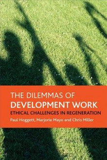 The dilemmas of development work: Ethical challenges in regeneration - Paul Hoggett, Marjorie Mayo, Chris Miller