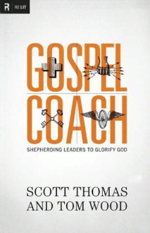 Gospel Coach: Shepherding Leaders to Glorify God - Scott Thomas, Tom Wood