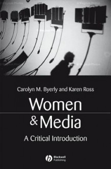 Women and Media: A Critical Introduction - Carolyn M. Byerly, Karen Ross