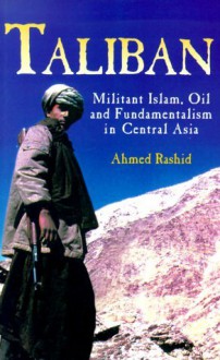 Taliban: Militant Islam, Oil and Fundamentalism in Central Asia - Ahmed Rashid