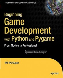 Beginning Game Development with Python and Pygame: From Novice to Professional (Expert's Voice) - Will McGugan