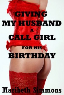 Giving My Husband a Call Girl for His Birthday: An MFF Threesome Erotica Story - Maribeth Simmons