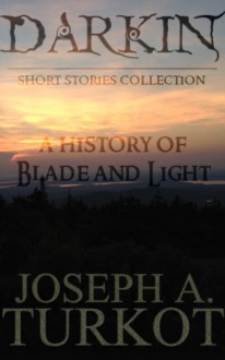 Darkin: A History of Blade and Light - Joseph A. Turkot