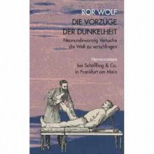 Die Vorzüge der Dunkelheit. Neunundzwanzig Versuche die Welt zu verschlingen - Ror Wolf