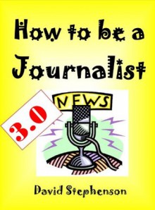 How to be a Journalist 3.0: How to Interview, Reporting Skills, Covering News Conferences - David Stephenson