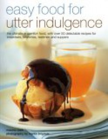 Easy Food for Utter Indulgence: The Ultimate in Comfort Food, with Over 50 Delectable Recipes for Breakfasts, Brunches, Teatimes and Suppers - Maxine Clark