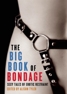 The Big Book of Bondage: Sexy Tales of Erotic Restraint - Alison Tyler, Stella Harris