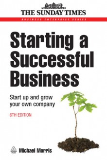 Starting a Successful Business: Start Up and Grow Your Own Company - Michael Morris