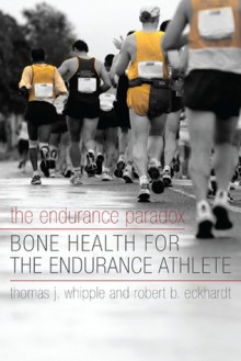 The Endurance Paradox: Bone Health for the Endurance Athlete - Thomas J. Whipple, Robert B. Eckhardt, Margot Putukian, Bernd Heinrich, Nicholas Romanov