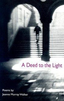 A Deed to the Light - Jeanne Murray Walker