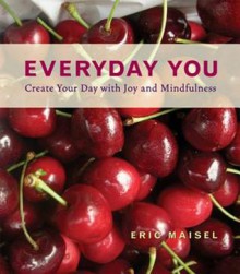 Everyday You: Create Your Day with Joy and Mindfulness - Eric Maisel, Daniel Talbott