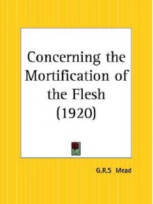 Concerning the Mortification of the Flesh - G.R.S. Mead