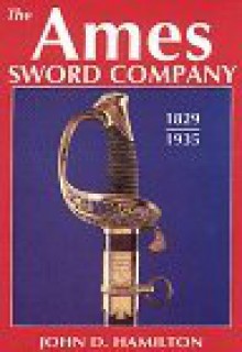 The Ames Sword Company, 1829-1935 - John D. Hamilton