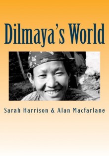 Dilmaya's World: The Life and Death of a Gurung Woman (The World of the Gurungs) (Volume 3) - Sarah Harrison, Alan Macfarlane