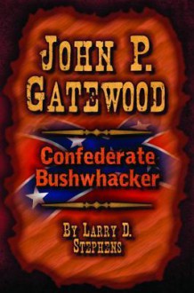 John P. Gatewood: Confederate Bushwhacker - Larry Stephens